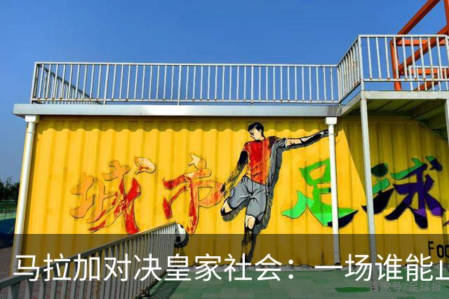 马拉加对决皇家社会：一场谁能止步的较量